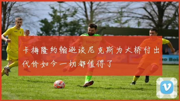 卡梅隆约翰逊谈尼克斯为大桥付出代价如今一切都值得了