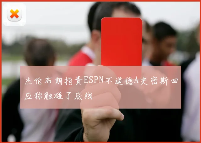 杰伦布朗指责ESPN不道德A史密斯回应称触碰了底线